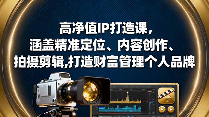 高净值IP打造课，涵盖精准定位、内容创作、拍摄剪辑,打造财富管理个人品牌-58创客