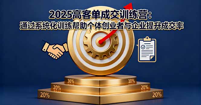 2025高客单成交训练营：通过系统化训练帮助个体创业者与企业提升成交率-58创客