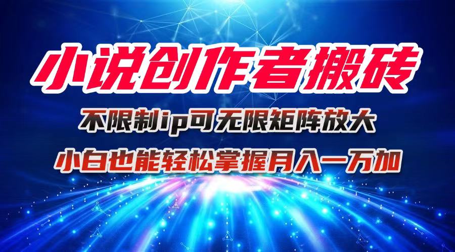 小说创作者搬砖玩法，不限制IP简单无脑 可矩阵无限放大小白也能实现轻…-58创客