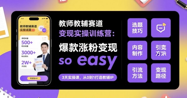 教师教辅赛道变现实操训练营，爆款涨粉变现so easy-58创客