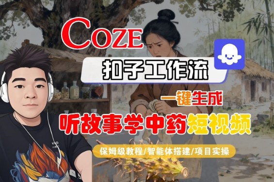 Coze扣子智能体工作流一键生成“听故事学中药“短视频，全流程保姆级教学-58创客
