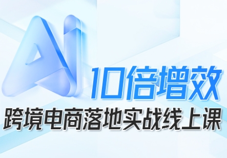 跨境电商10倍增效，跨境电商AI落地实战线上课-多米联创