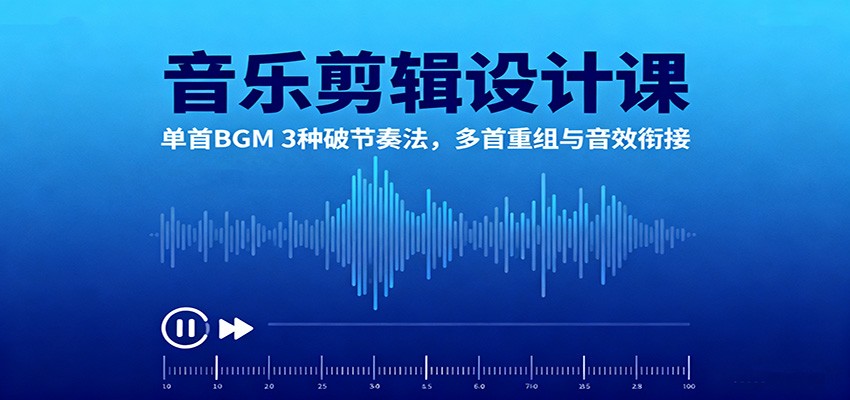 音乐剪辑设计课:单首BGM 3种破节奏法,多首重组与音效衔接-58创客