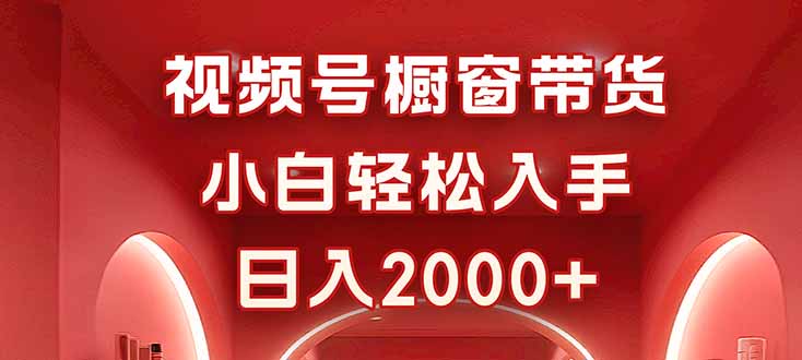 视频号橱窗带货，小白轻松入手，日入2000+-58创客