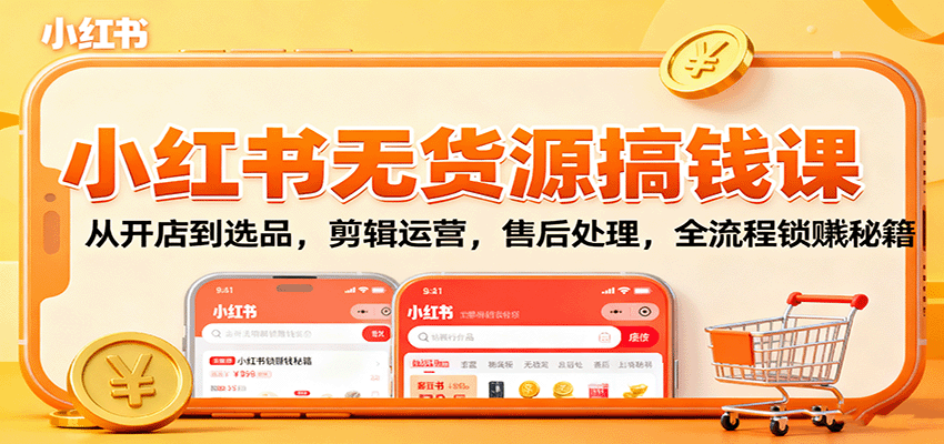 小红书无货源搞钱课：从开店到选品，剪辑运营，售后处理，全流程解锁赚钱秘籍-58创客