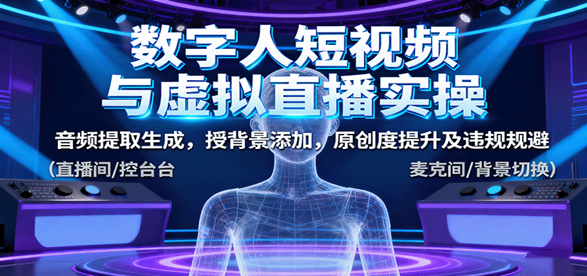 数字人短视频与虚拟直播实操，音频提取生成，背景添加，原创度提升及违规规避-58创客网