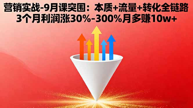 营销实战-9月突围课:本质+流量+转化全链路 3个月利润涨30%-300%月多赚10w+-58创客网