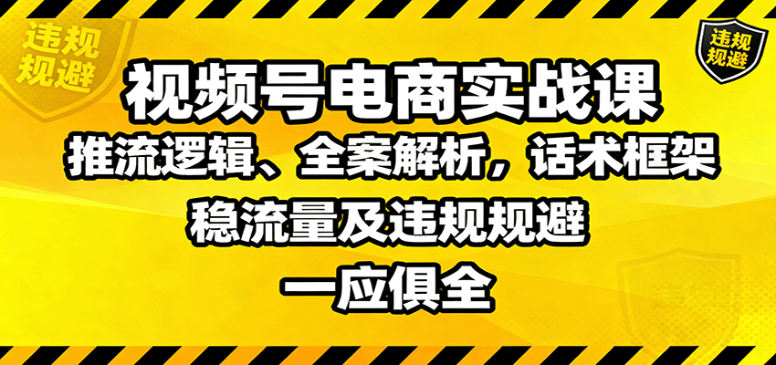 视频号电商实战课：推流逻辑、全案解析，话术框架，稳流量及违规规避等-58创客