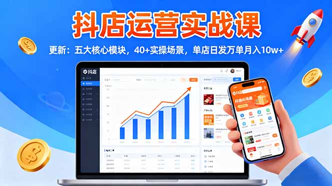 抖店运营实战课-更新:五大核心模块,40+实操场景,单店日发万单月入10w+-申水仓