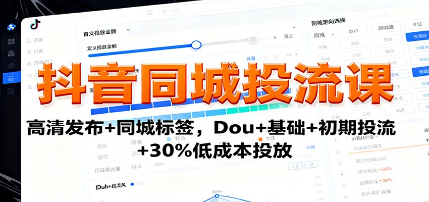 抖音同城投流课：高清发布+同城标签，Dou+基础+初期投流+30%低成本投放-58创客
