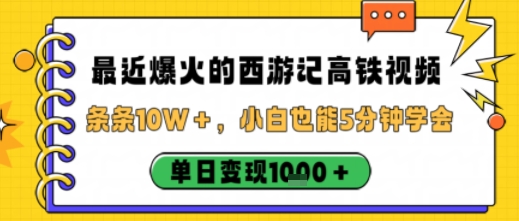 最近爆火的西游记高铁视频，条条10W＋，小白也能5分钟轻松上手，单日变现1k-58创客