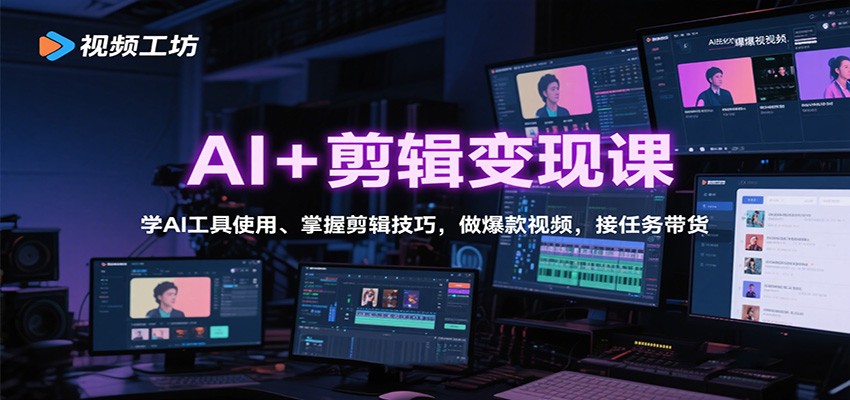 AI+剪辑变现课：学AI工具使用、掌握剪辑技巧，做爆款视频，接任务带货-58创客
