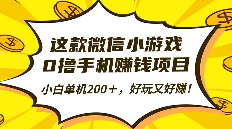 这款微信小游戏，0撸手机赚钱项目，小白单机200＋，好玩又好赚！-58创客