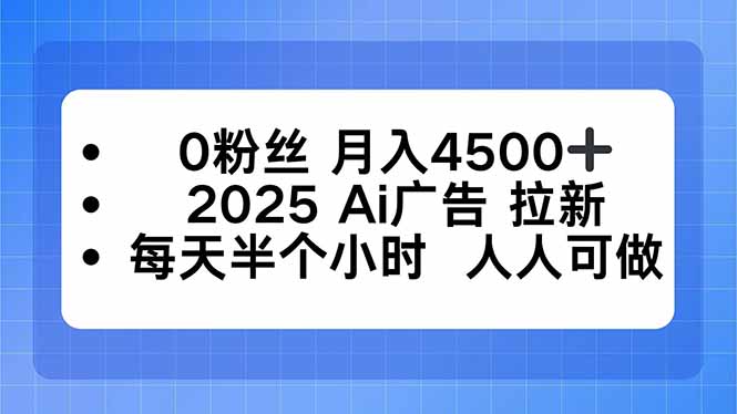 0粉丝 月入4500+，2025AI广告拉新，每天半个小时 人人可做-58创客网