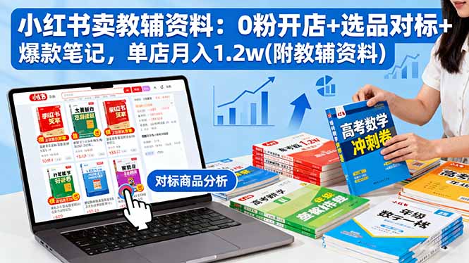 小红书卖教辅资料：0粉开店+选品对标+爆款笔记，单店月入1.2w(附教辅资料-58创客