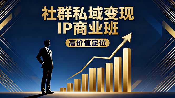 社群私域变现IP商业班，高价值定位,精准引流,私聊成交，实践年盈利破百万-58创客