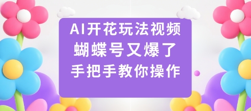 AI开花玩法视频，蝴蝶号又爆了，手把手教你操作-58创客