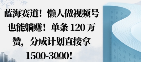 蓝海赛道，懒人做视频号也能躺挣，单条120W赞，分成计划直接拿1.5k，不用拍不用剪-多米联创