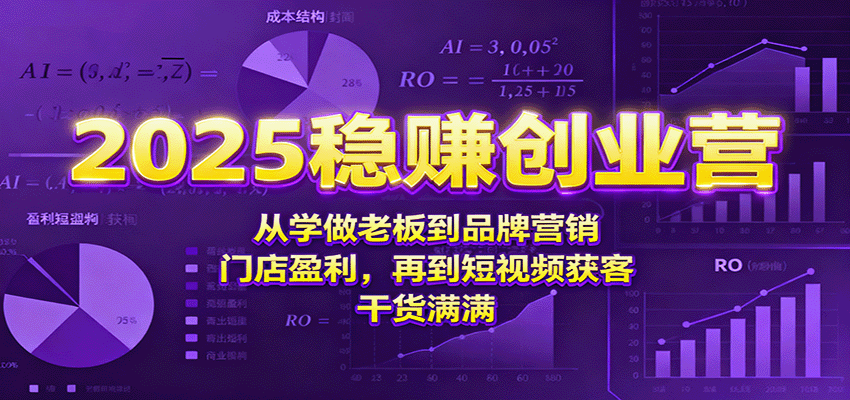2025稳赚创业营：从学做老板到品牌营销、门店盈利，再到短视频获客，干货满满-58创客