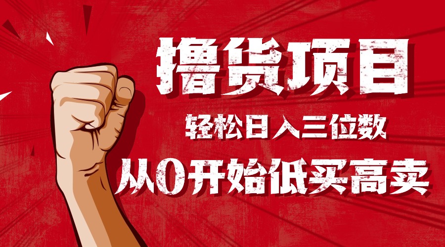 手把手教你撸货，从0开始低买高卖，小白轻松实现日入三位数!!!-58创客