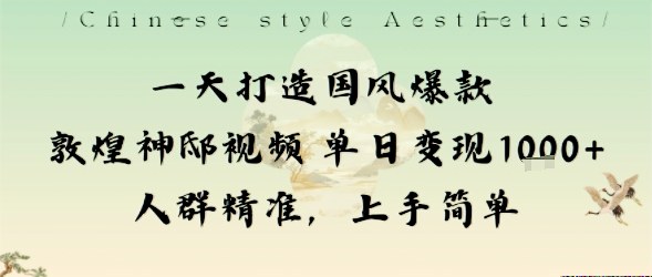 一天打造国风爆款敦煌神邸视频单日变现1k+人群精准，上手简单-58创客