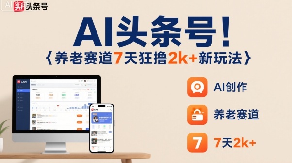 AI头条号，7天狂撸2k+，做养老赛道，新风口新玩法-58创客