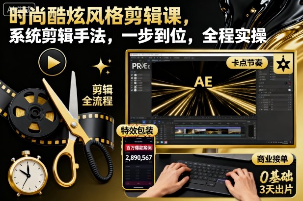 时尚酷炫风格剪辑课,系统剪辑手法,一步到位,全程实操-申水仓