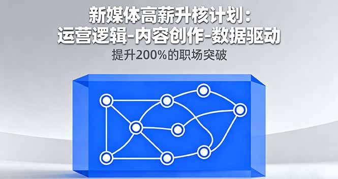新媒体高薪升核计划：运营逻辑-内容创作-数据驱动，提升200%的职场突破-58创客网