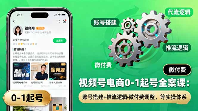 视频号电商0-1起号全案课：账号搭建+推流逻辑+微付费调整，等实操体系-58创客