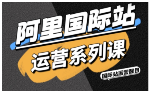 阿里国际站运营系列课，涵盖精准引流、直通车与全站推实战SOP，搭配AI效率工具包与高阶增长玩法-58创客