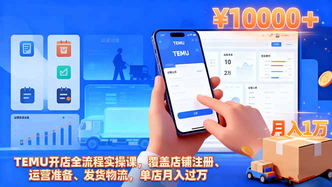TEMU开店全流程实操课,覆盖店铺注册、运营准备、发货物流,单店月入过万-申水仓