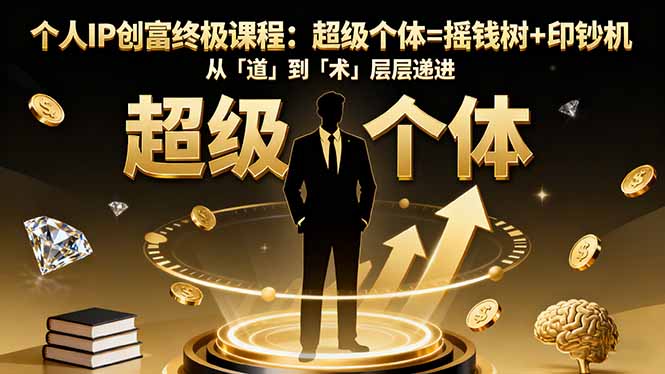 个人IP创富终极课程：超级个体=摇钱树+印钞机，从「道」到「术」层层递进-58创客