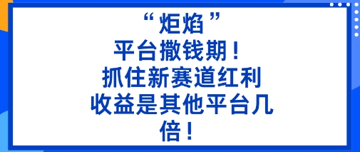 “炬焰”：平台撒钱期！抓住新赛道红利，5分钟二创内容，收益是其他平台几倍！-多米联创