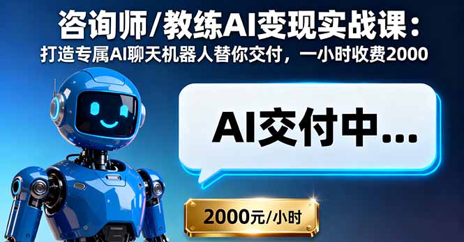 咨询师/教练AI变现实战课：打造专属AI聊天机器人替你交付，一小时收费2000-58创客