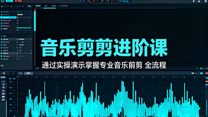 音乐剪辑进阶课：通过实操演示掌握专业的音乐剪辑全流程技能-58创客