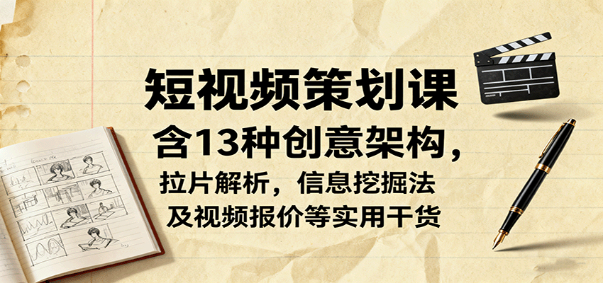 短视频策划课，含13种创意架构，拉片解析，信息挖掘法及视频报价等实用干货-多米联创