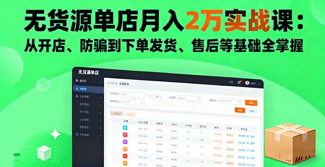 无货源单店月入2万实战课：从开店、防骗到下单发货、售后等基础全掌握-58创客