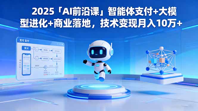 2025「AI前沿课」智能体支付+大模型进化+商业落地,技术变现月入10万+-申水仓