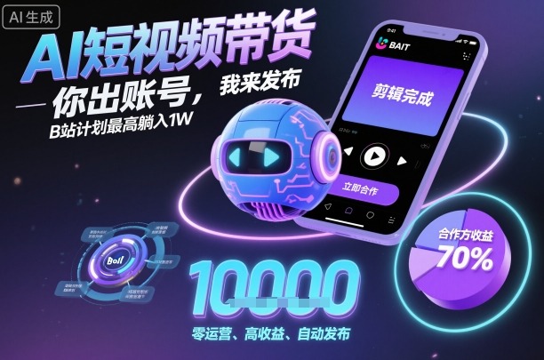 AI短视频带货，你出账号，我来发布，B站计划最高躺入1W【揭秘】-58创客