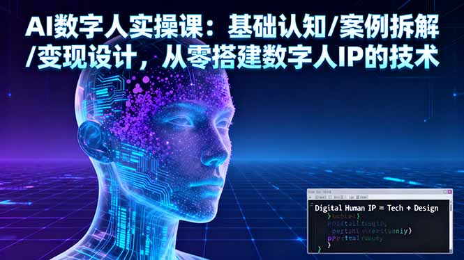 AI数字人实操课：基础认知/案例拆解/变现设计，从零搭建数字人IP的技术-58创客