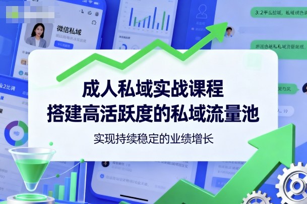 成人私域实战课程，搭建高活跃度的私域流量池，实现持续稳定的业绩增长-58创客