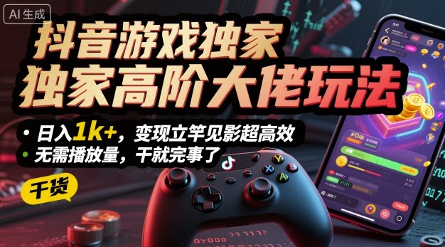 抖音游戏独家高阶大佬玩法，日入1k+，变现立竿见影超高效，无需播放量，干就完事了【揭秘】-58创客