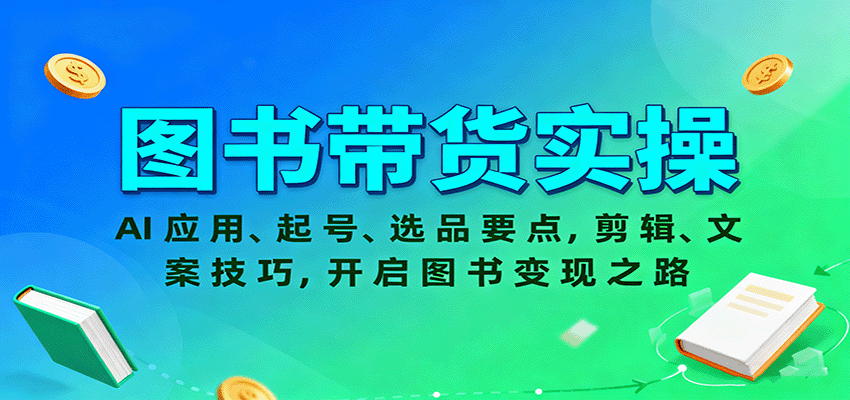图书带货实操，AI应用、起号、选品要点，剪辑、文案技巧，开启图书变现之路-58创客