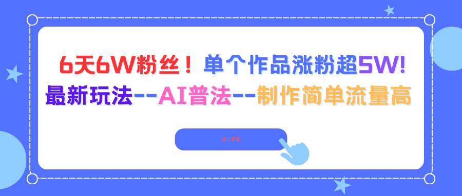 6天6W粉丝！单个作品涨粉超5W!最新玩法–AI普法–制作简单流量高-58创客