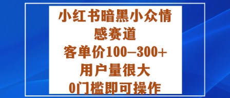 小红书暗黑小众情感赛道，客单价100-300+用户量很大，0门槛即可操作-58创客