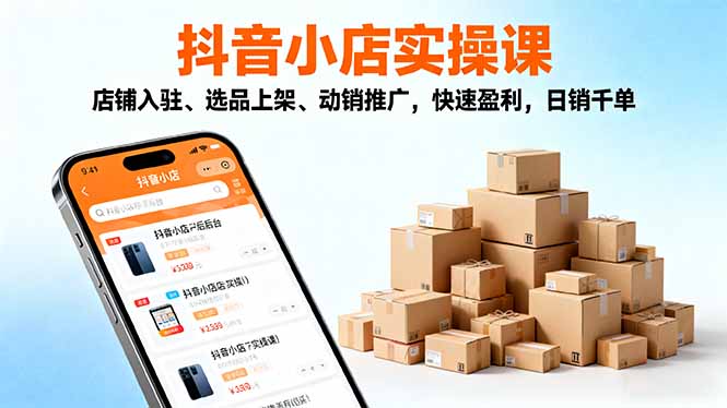 2025抖音小店实操课,店铺入驻、选品上架、动销推广,快速盈利,日销千单-申水仓