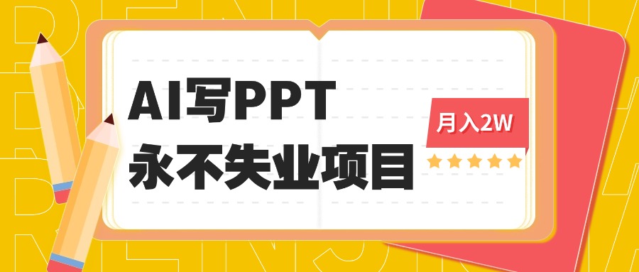 2025年用AI代写PPT打金，一单100-3K， 永不失业项目，细分蓝海领域-58创客