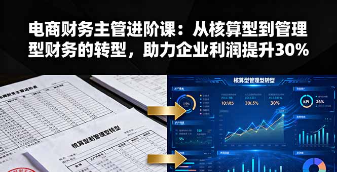 电商财务主管进阶课：从核算型到管理型财务的转型，助力企业利润提升30%-58创客