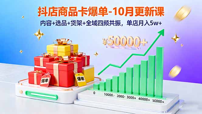 抖店商品卡爆单-10月新课：内容+选品+货架+全域四频共振，单店月入5w+-58创客