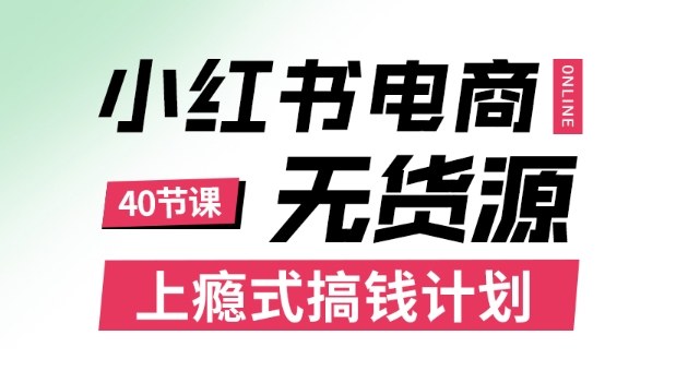 小红书无货源电商课程，上瘾式搞钱计划，不论月薪3k还是3W都应该学的賺钱技巧-58创客